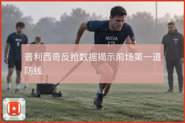普利西奇反抢数据揭示前场第一道防线