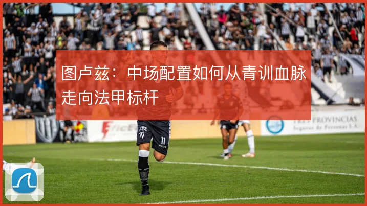 图卢兹:中场配置如何从青训血脉走向法甲标杆