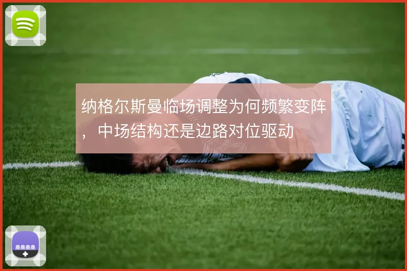 纳格尔斯曼临场调整为何频繁变阵，中场结构还是边路对位驱动