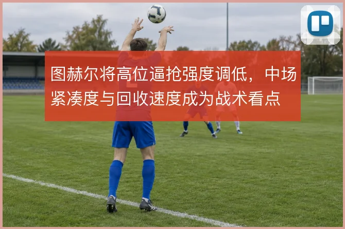 图赫尔将高位逼抢强度调低，中场紧凑度与回收速度成为战术看点