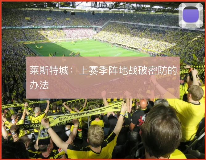 莱斯特城：上赛季阵地战破密防的办法