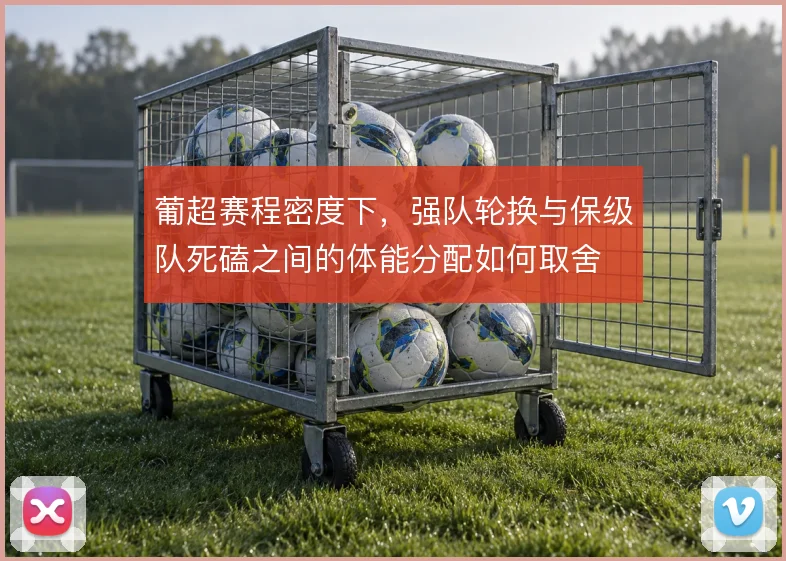 葡超赛程密度下，强队轮换与保级队死磕之间的体能分配如何取舍