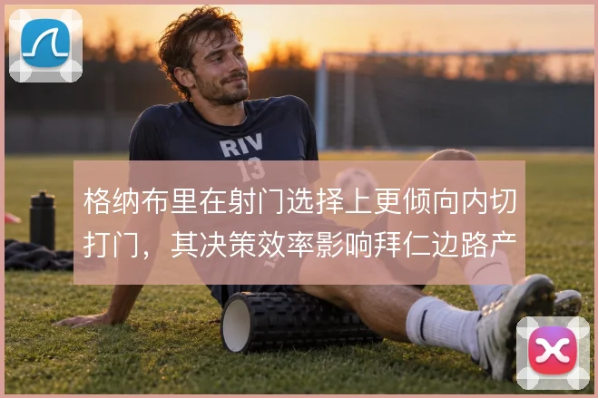 格纳布里在射门选择上更倾向内切打门,其决策效率影响拜仁边路产出