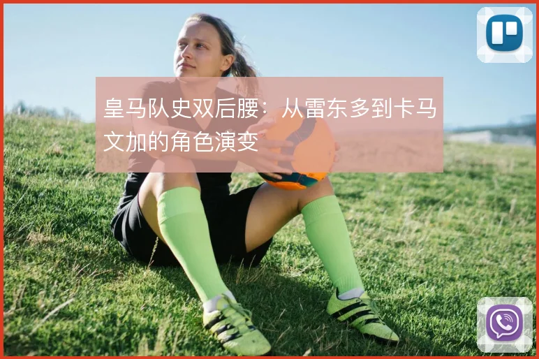 皇马队史双后腰：从雷东多到卡马文加的角色演变