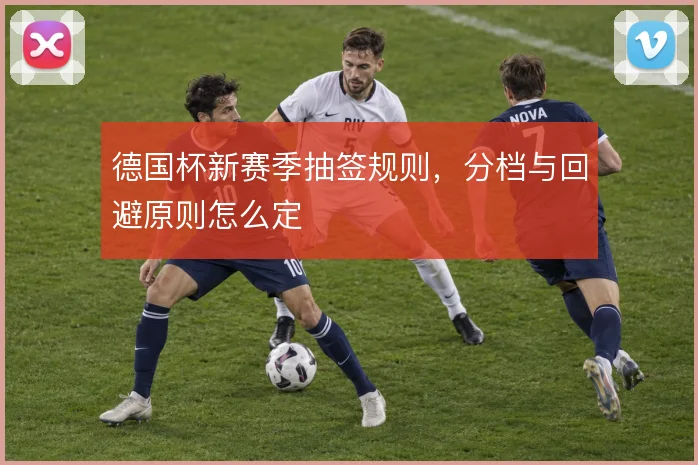 德国杯新赛季抽签规则，分档与回避原则怎么定