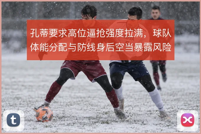 孔蒂要求高位逼抢强度拉满，球队体能分配与防线身后空当暴露风险