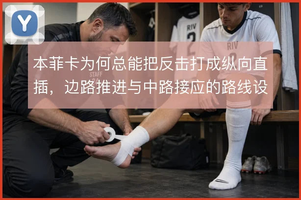本菲卡为何总能把反击打成纵向直插，边路推进与中路接应的路线设计清晰