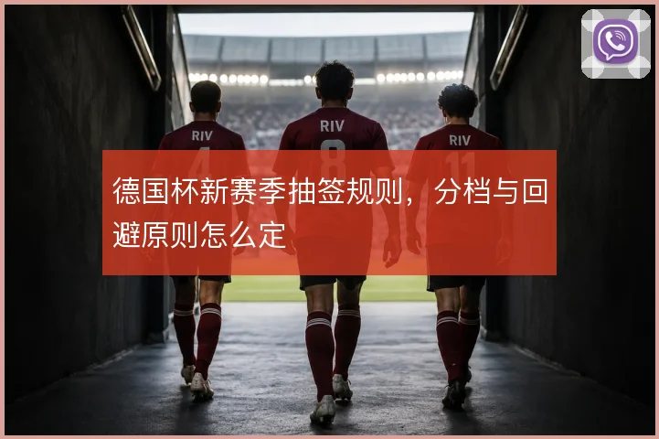 德国杯新赛季抽签规则，分档与回避原则怎么定