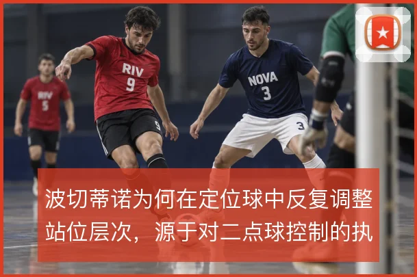 波切蒂诺为何在定位球中反复调整站位层次，源于对二点球控制的执念