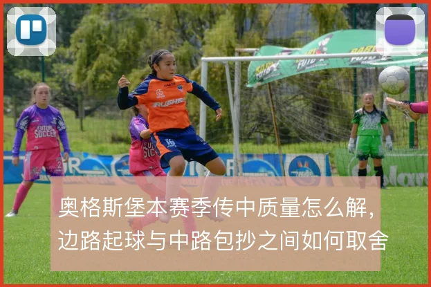 奥格斯堡本赛季传中质量怎么解，边路起球与中路包抄之间如何取舍