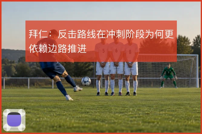 拜仁：反击路线在冲刺阶段为何更依赖边路推进
