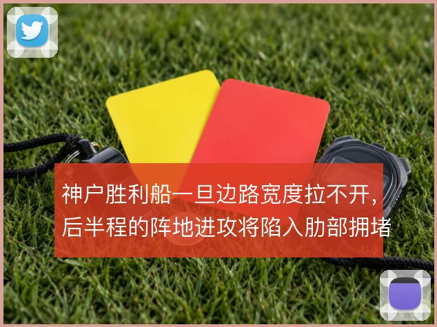 神户胜利船一旦边路宽度拉不开，后半程的阵地进攻将陷入肋部拥堵
