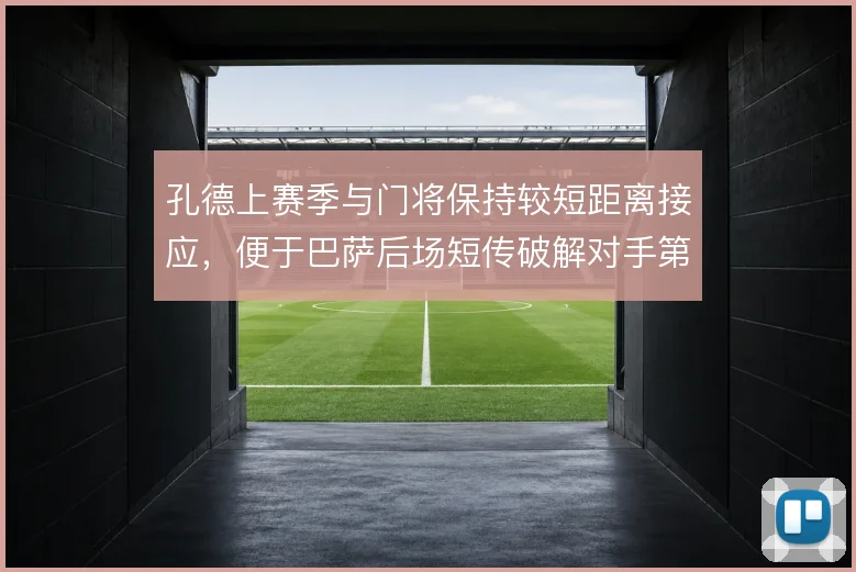 孔德上赛季与门将保持较短距离接应，便于巴萨后场短传破解对手第一波压迫