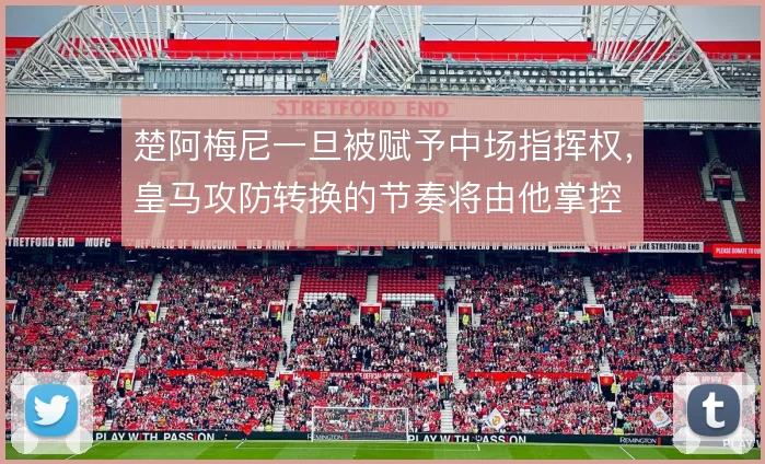 楚阿梅尼一旦被赋予中场指挥权，皇马攻防转换的节奏将由他掌控