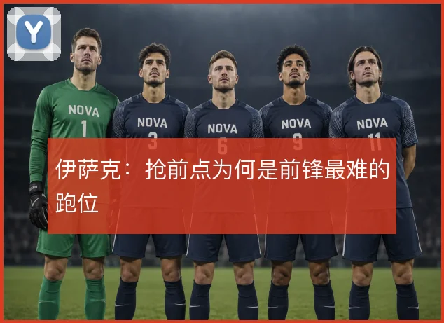 伊萨克:抢前点为何是前锋最难的跑位