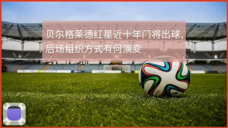 贝尔格莱德红星近十年门将出球,后场组织方式有何演变
