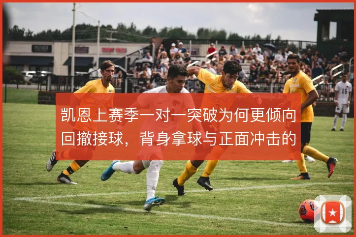 凯恩上赛季一对一突破为何更倾向回撤接球,背身拿球与正面冲击的取舍使然