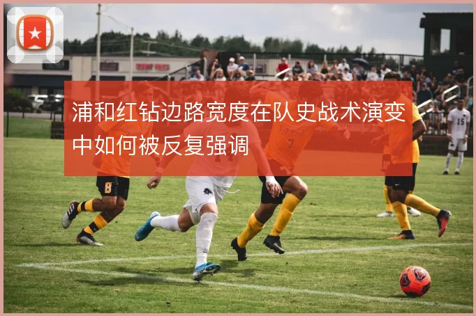浦和红钻边路宽度在队史战术演变中如何被反复强调