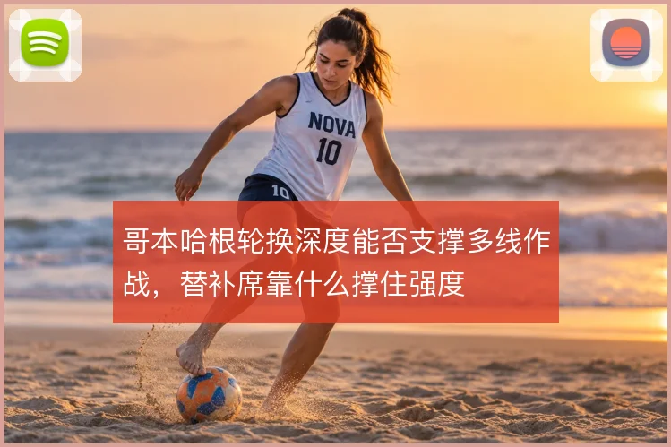 哥本哈根轮换深度能否支撑多线作战，替补席靠什么撑住强度