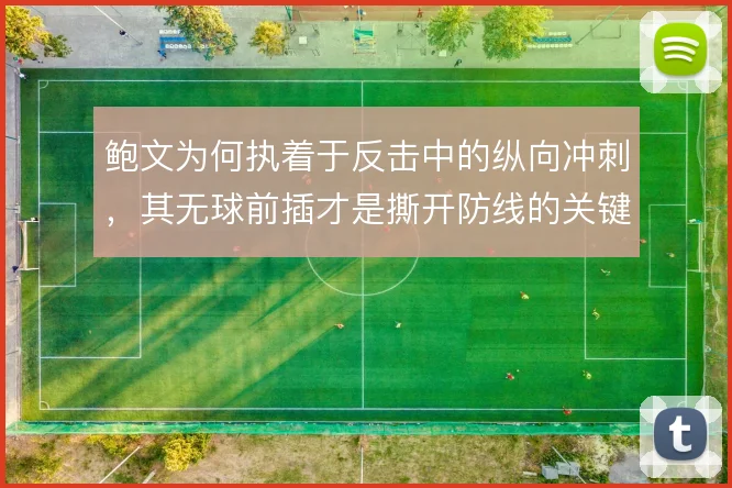 鲍文为何执着于反击中的纵向冲刺,其无球前插才是撕开防线的关键