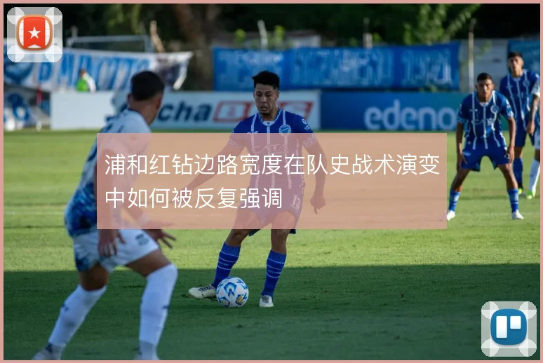 浦和红钻边路宽度在队史战术演变中如何被反复强调