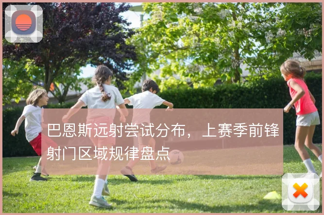 巴恩斯远射尝试分布，上赛季前锋射门区域规律盘点
