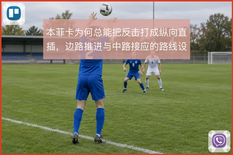 本菲卡为何总能把反击打成纵向直插，边路推进与中路接应的路线设计清晰