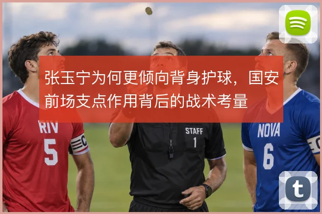 张玉宁为何更倾向背身护球，国安前场支点作用背后的战术考量