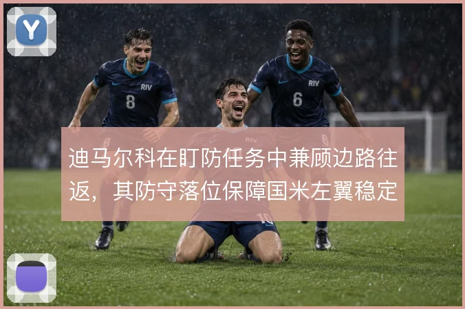迪马尔科在盯防任务中兼顾边路往返，其防守落位保障国米左翼稳定