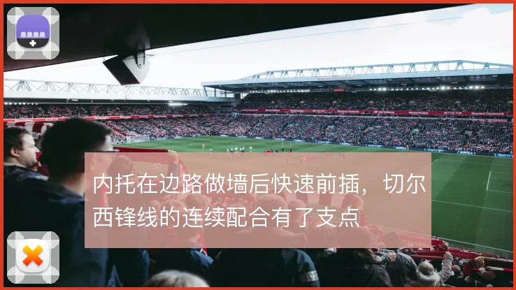内托在边路做墙后快速前插,切尔西锋线的连续配合有了支点