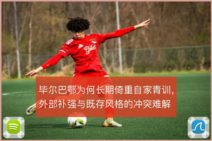 毕尔巴鄂为何长期倚重自家青训，外部补强与既存风格的冲突难解