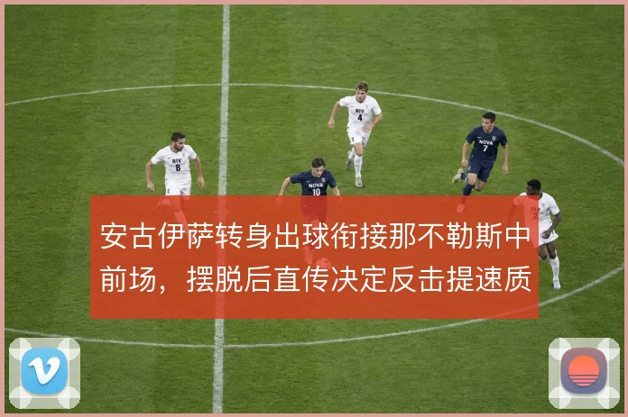 安古伊萨转身出球衔接那不勒斯中前场,摆脱后直传决定反击提速质量