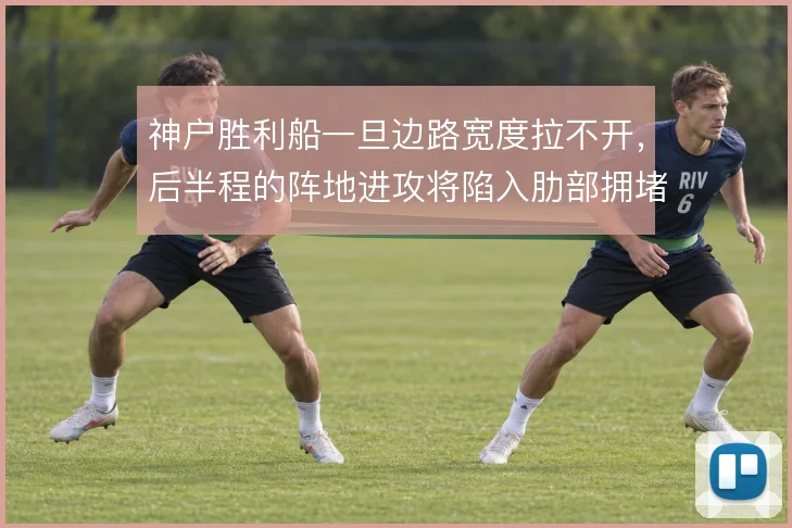 神户胜利船一旦边路宽度拉不开，后半程的阵地进攻将陷入肋部拥堵