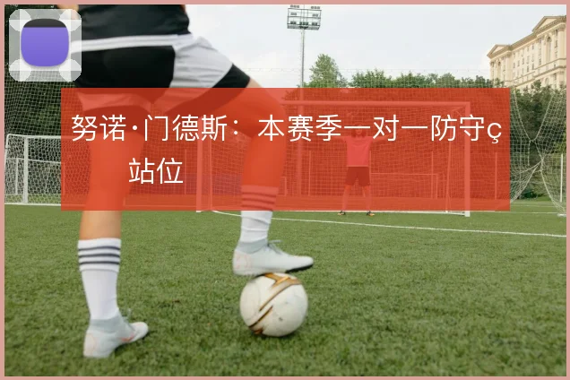 努诺·门德斯：本赛季一对一防守的站位