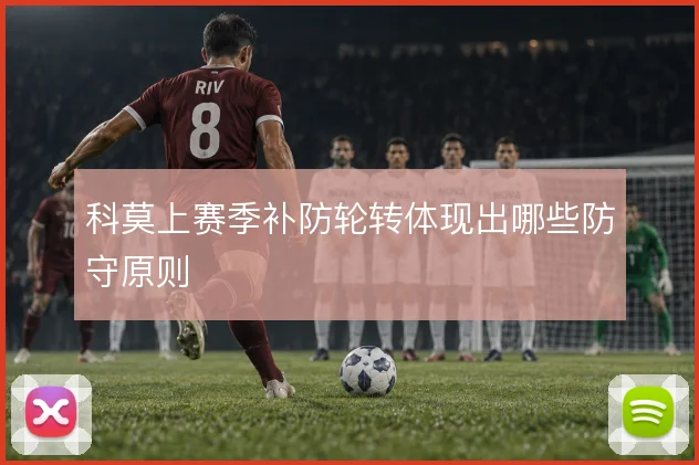 科莫上赛季补防轮转体现出哪些防守原则