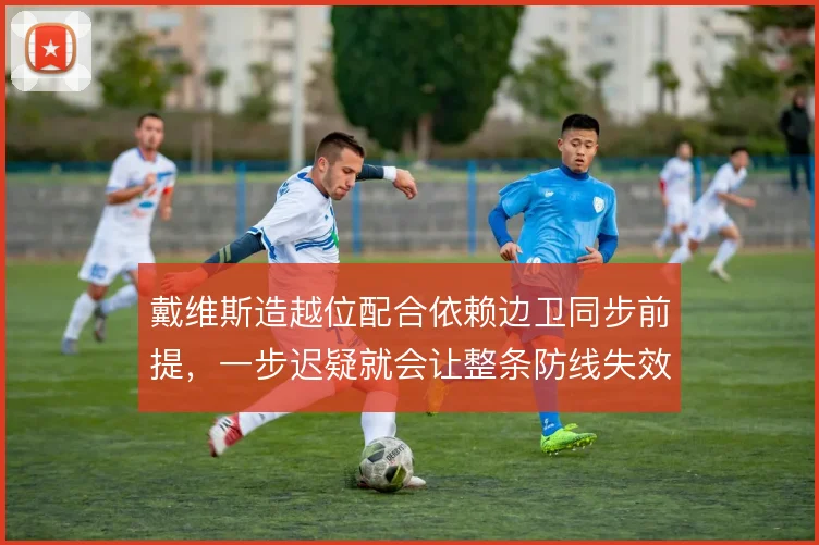 戴维斯造越位配合依赖边卫同步前提，一步迟疑就会让整条防线失效