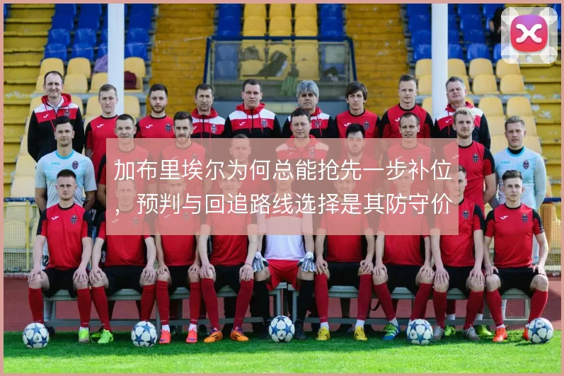 加布里埃尔为何总能抢先一步补位，预判与回追路线选择是其防守价值核心
