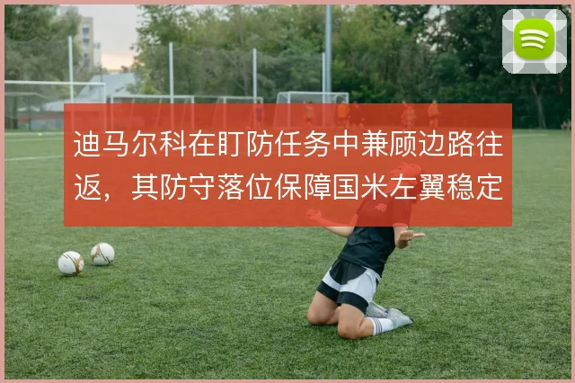 迪马尔科在盯防任务中兼顾边路往返，其防守落位保障国米左翼稳定