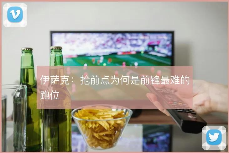 伊萨克:抢前点为何是前锋最难的跑位