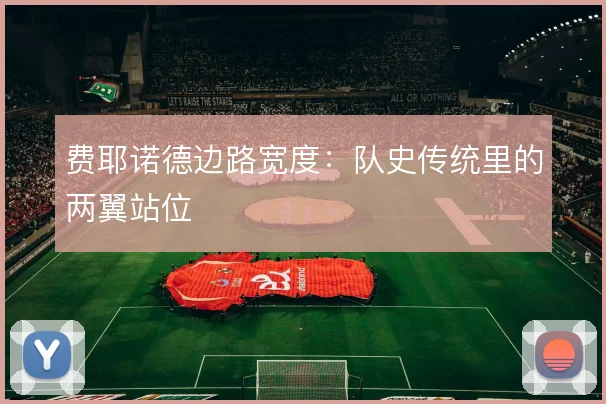 费耶诺德边路宽度:队史传统里的两翼站位