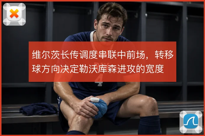 维尔茨长传调度串联中前场，转移球方向决定勒沃库森进攻的宽度