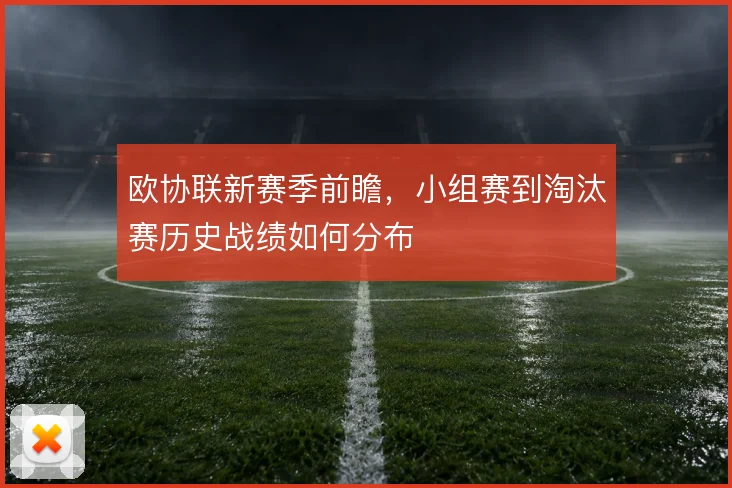 欧协联新赛季前瞻，小组赛到淘汰赛历史战绩如何分布