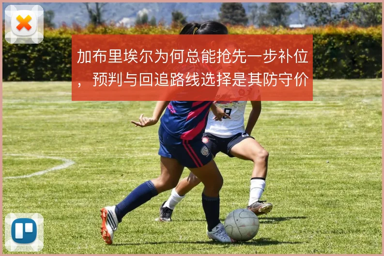 加布里埃尔为何总能抢先一步补位，预判与回追路线选择是其防守价值核心