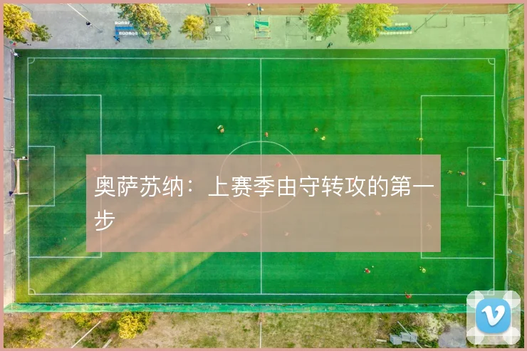 奥萨苏纳：上赛季由守转攻的第一步