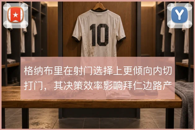 格纳布里在射门选择上更倾向内切打门,其决策效率影响拜仁边路产出