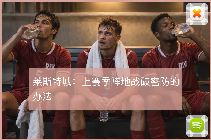 莱斯特城:上赛季阵地战破密防的办法