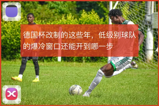 德国杯改制的这些年，低级别球队的爆冷窗口还能开到哪一步
